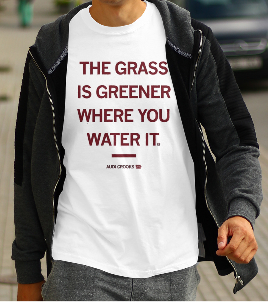 The Grass Is Greener Where You Water It Audi Crooks T-Shirt