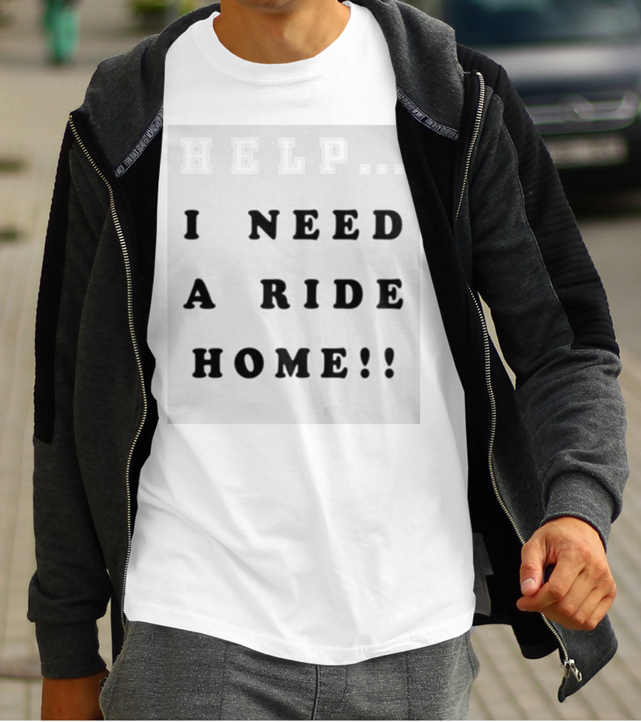 HELP I NEED A RIDE HOME T-Shirt