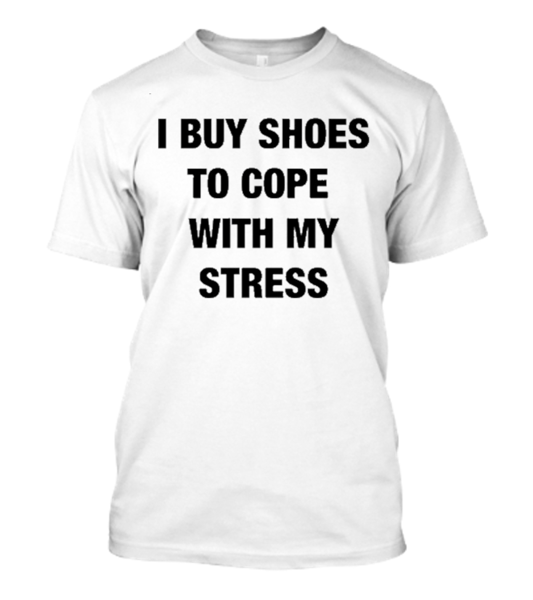 I Buy Shoes To Cope With My Stress T-Shirt