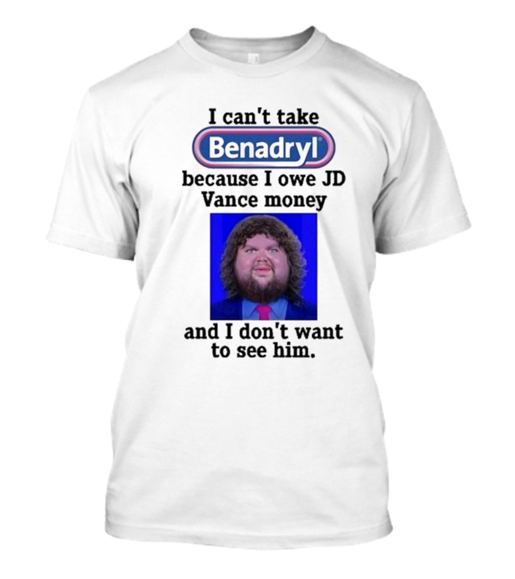 Benadryl I Can't Take Benadryl Because I Owe Jd Vance Money T-Shirt