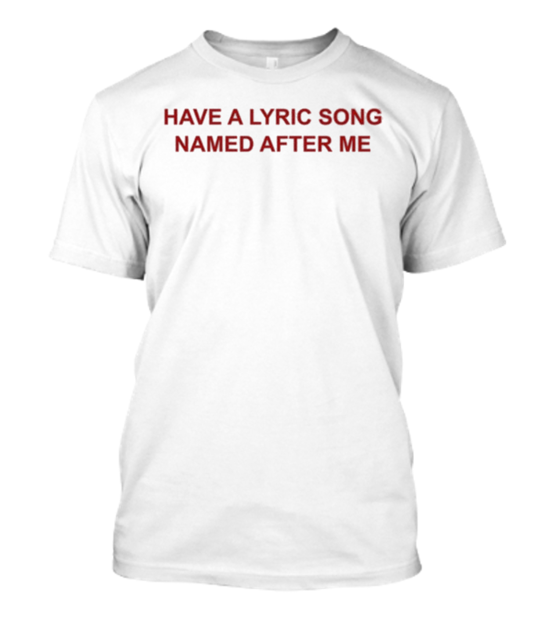 Have A Lyric Song Named After Me T-Shirt