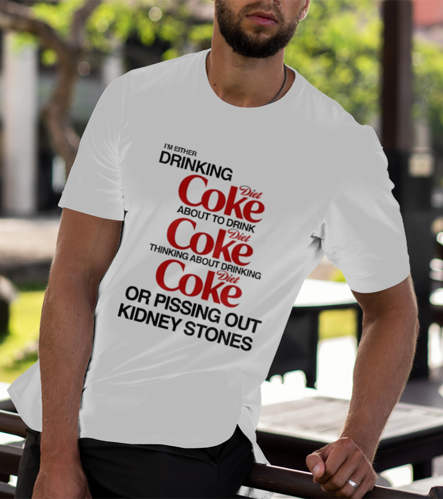 I’m Either Drinking Diet Coke About To Drink Thinking About Drinking Or Pissing Out Kidney Stones T-Shirt