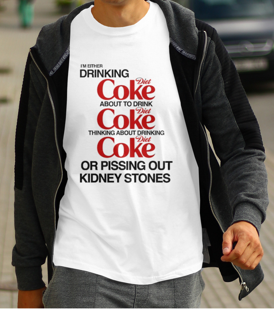 I’m Either Drinking Diet Coke About To Drink Thinking About Drinking Or Pissing Out Kidney Stones T-Shirt