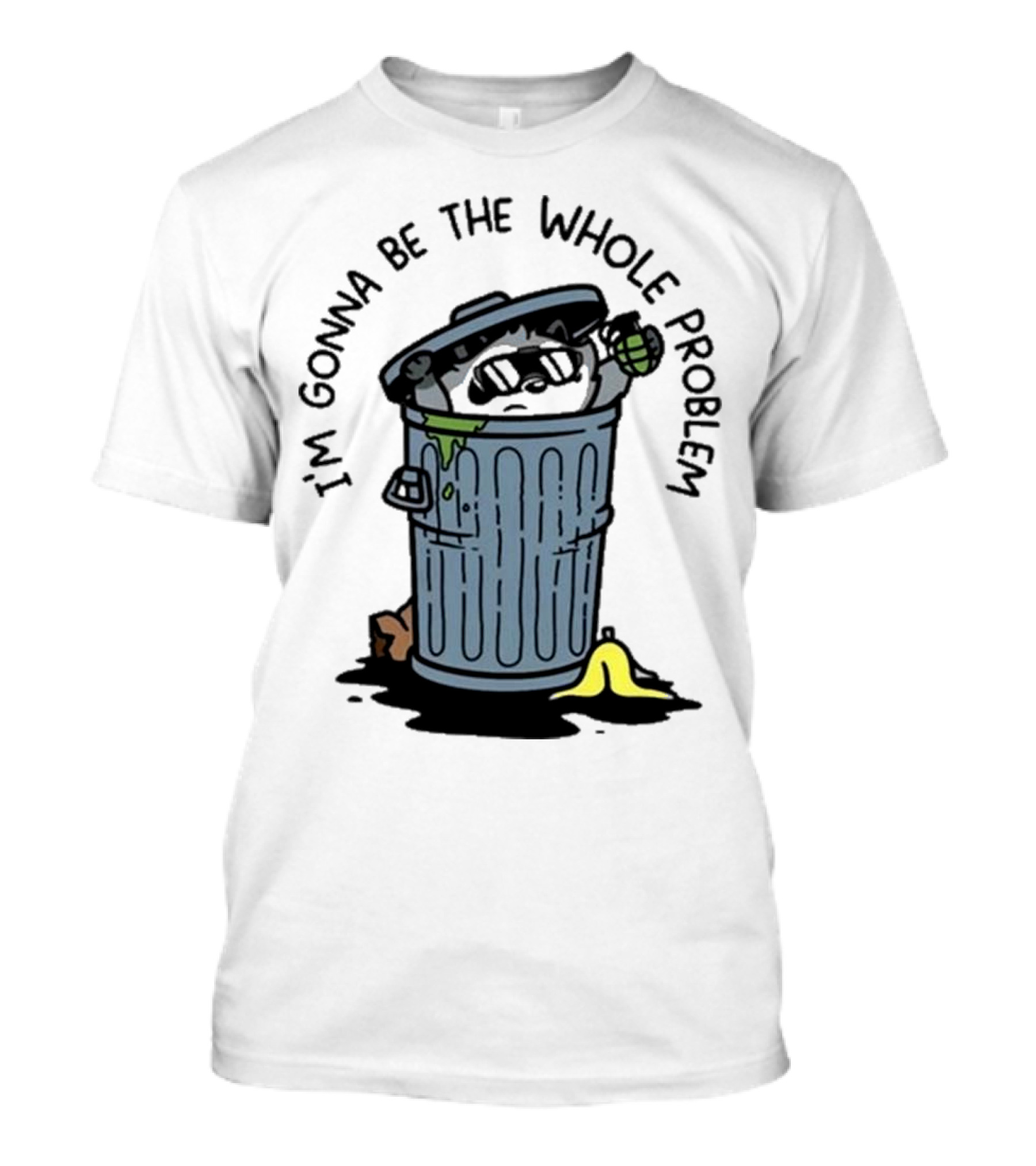 I’m Gonna Be The Whole Problem Trash Can With Banana Peel T-Shirt