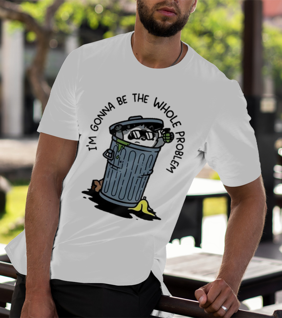 I’m Gonna Be The Whole Problem Trash Can With Banana Peel T-Shirt