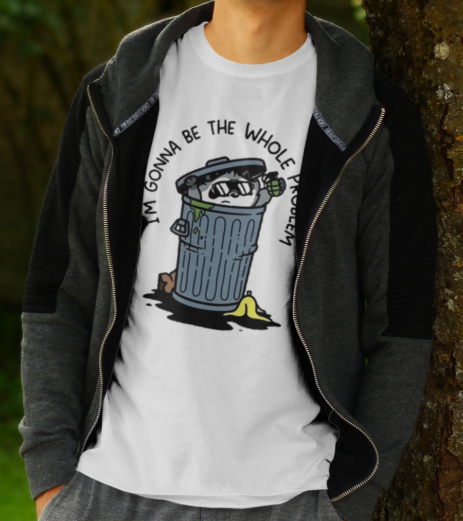 I’m Gonna Be The Whole Problem Trash Can With Banana Peel T-Shirt