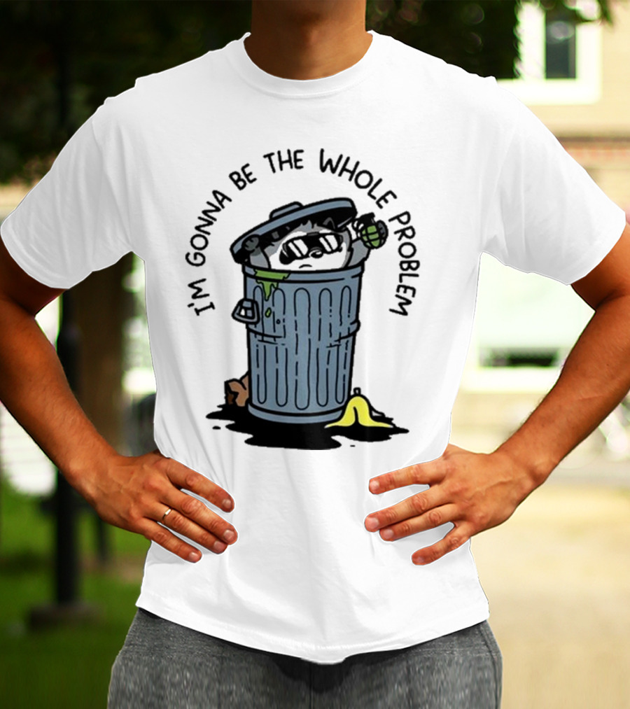 I’m Gonna Be The Whole Problem Trash Can With Banana Peel T-Shirt