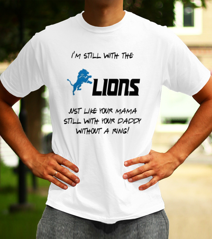 I'm Still With The Lions Just Like Your Mama Still With Your Daddy Without A Ring T-Shirt