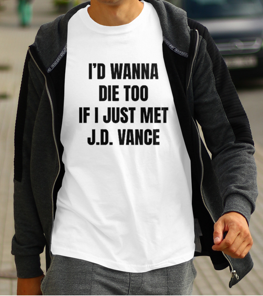 I’d Wanna Die Too If I Just Met Jd Vance T-Shirt
