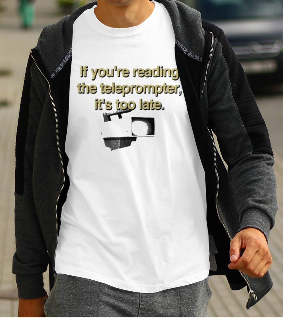 If You're Reading The Teleprompter It's Too Late T-Shirt