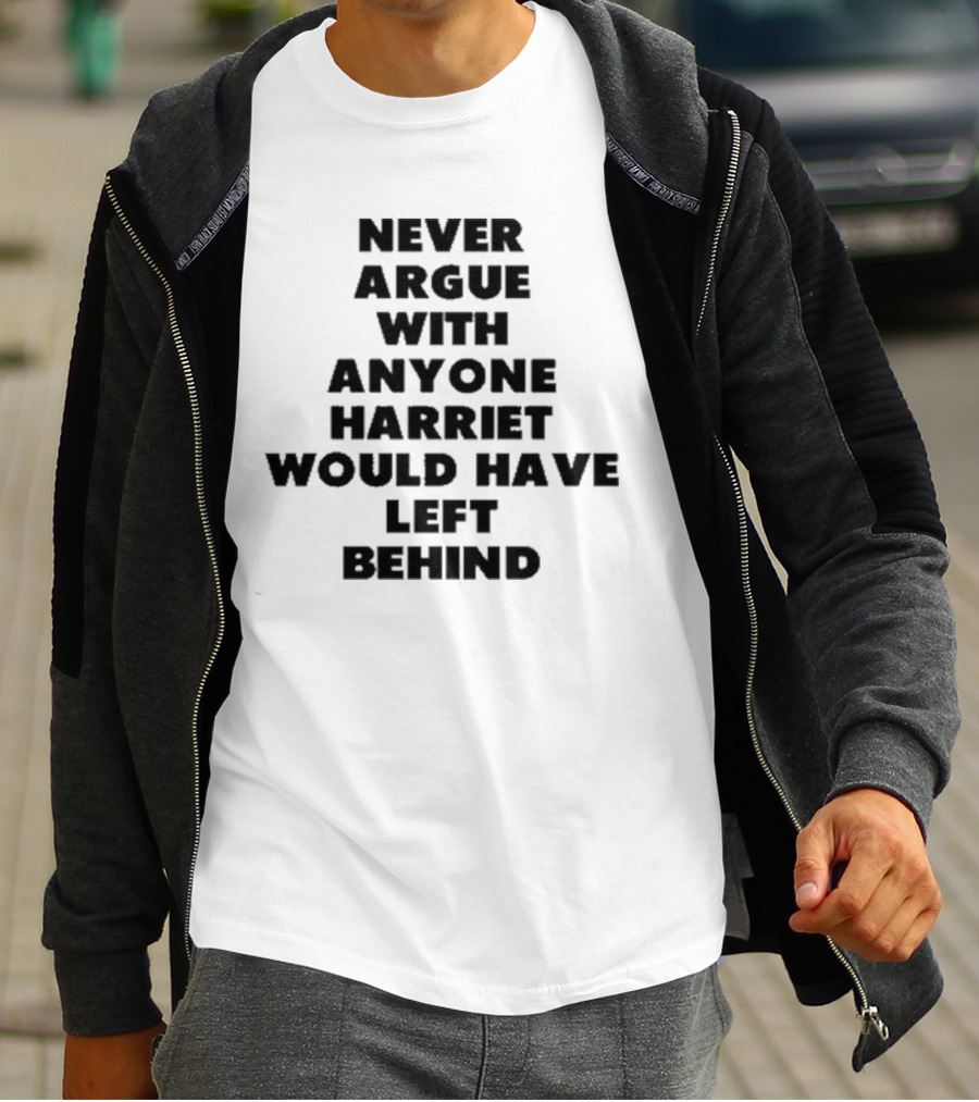 Never Argue With Anyone Harriet Would Have Left Behind Empowerment Message T-Shirt