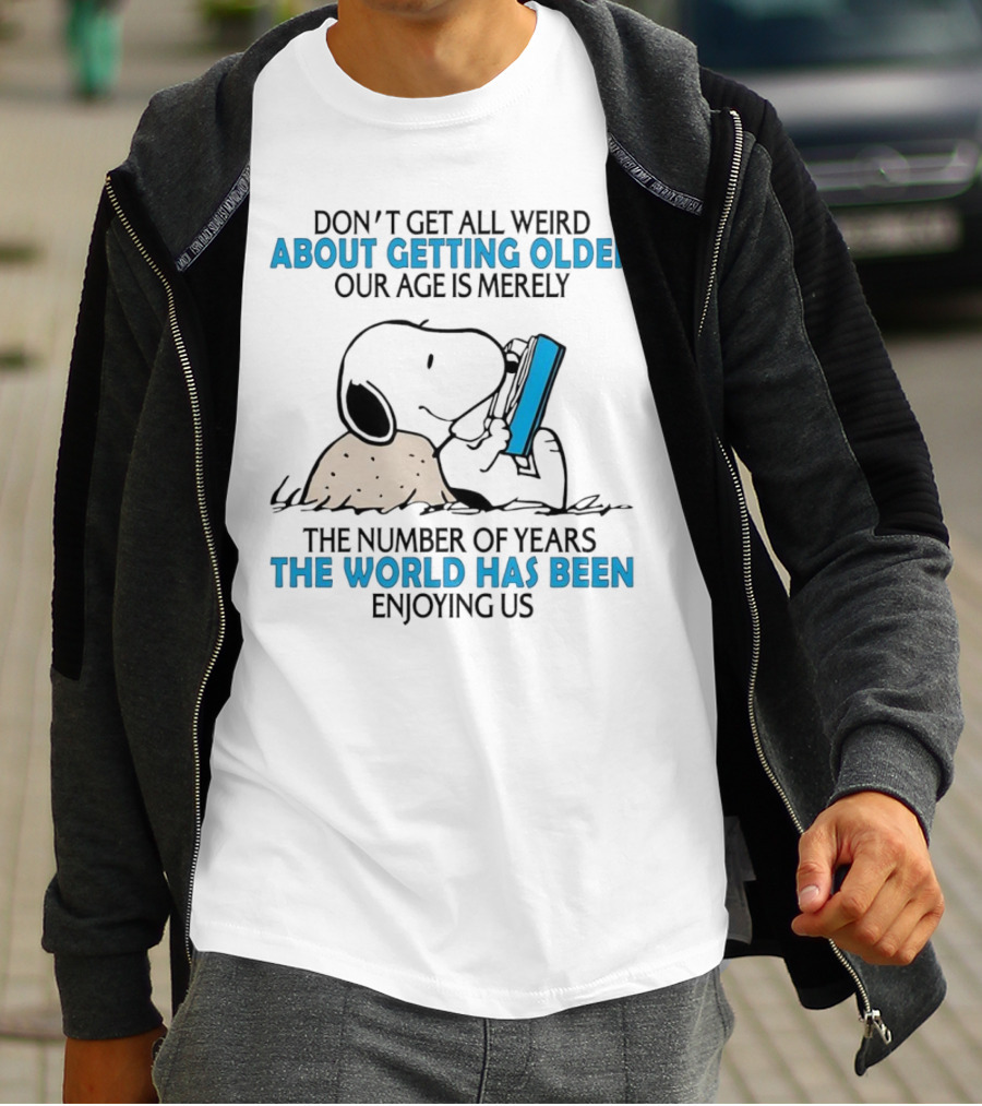 Snoopy Don’t Get All Weird About Getting Older Our Age Is Merely The Number Of Years The World Has Been Enjoying Us T-Shirt