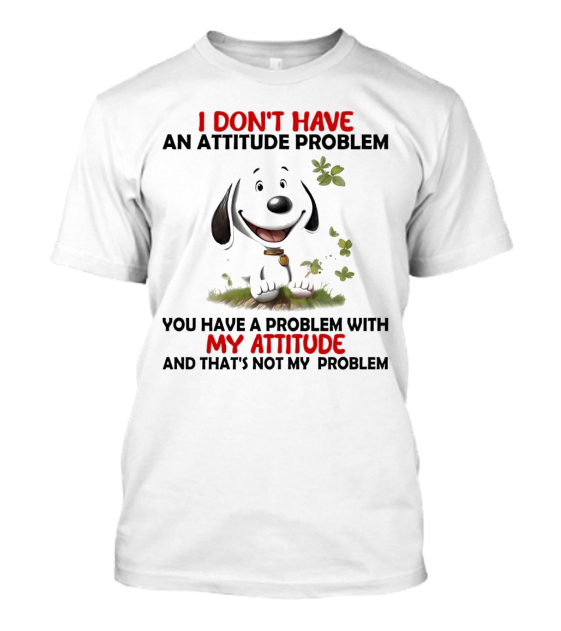 I Don’t Have An Attitude Problem My Attitude That’s Not My Problem T-Shirt