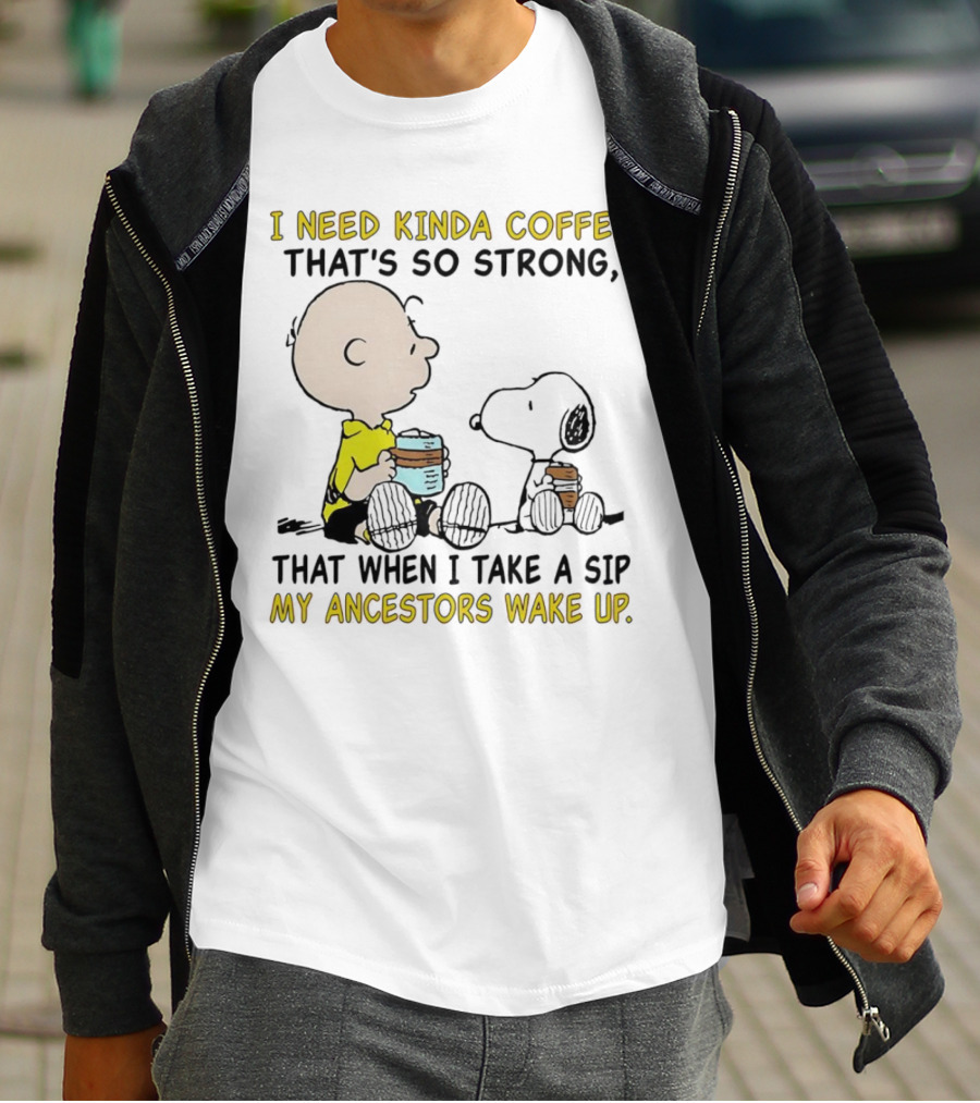 I Need Kinda Coffee That’s So Strong My Ancestors Wake Up With Snoopy T-Shirt