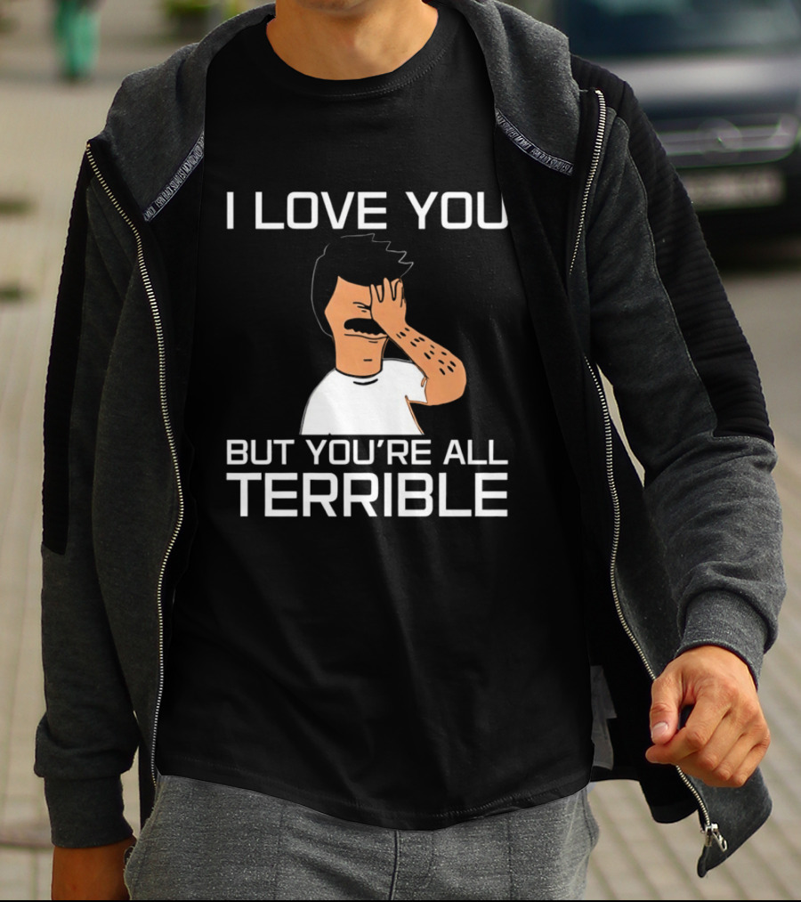 Bobs Burgers I Love You But You're All Terrible T-Shirt