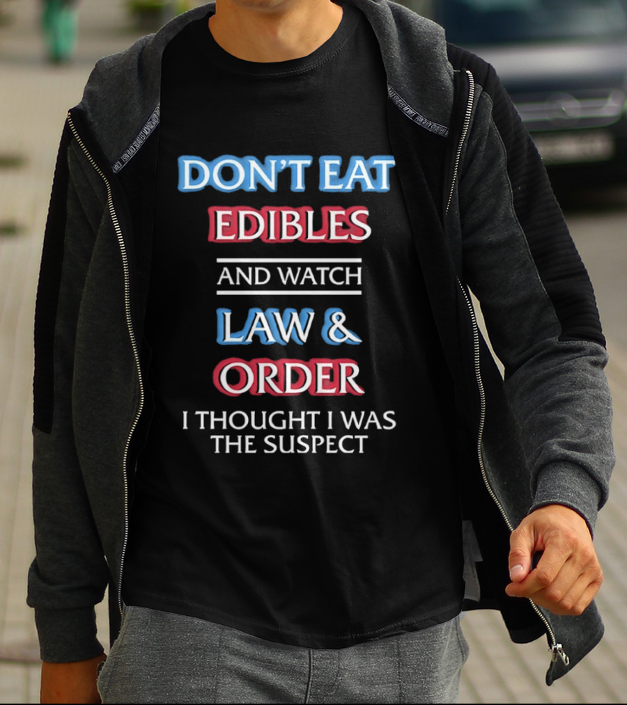Don't Eat Edibles And Law And Order I Thought I Was The Suspect Humor T-Shirt