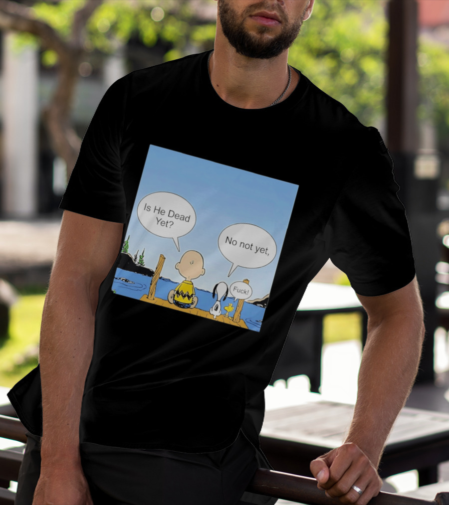 Is He Dead Yet No Not Yet Fuck Charlie Brown Snoopy Woodstock T-Shirt