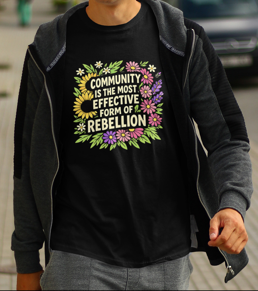 Community Is The Most Effective Form Of Rebellion With Colorful Flowers T-Shirt