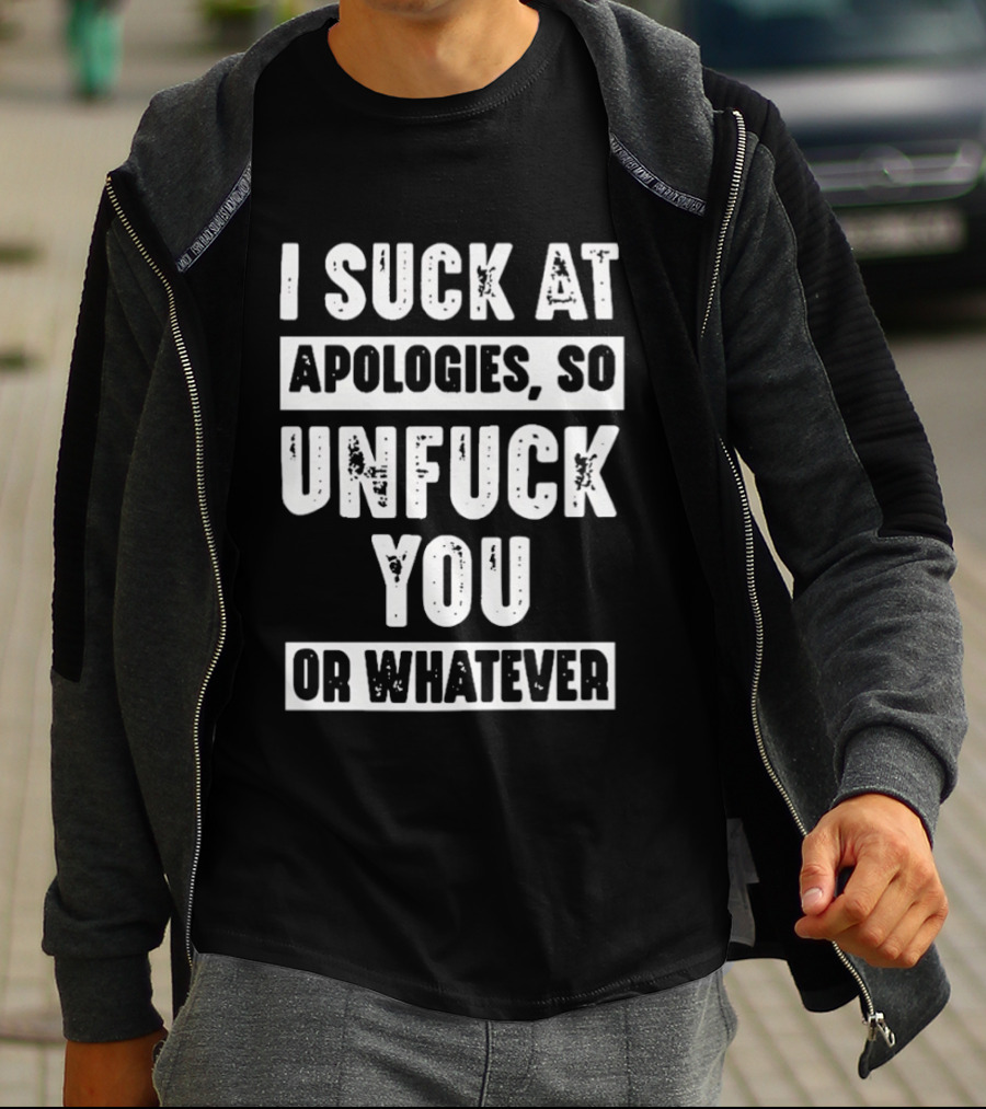 I Suck At Apologies So Unfck You Or Whatever T-Shirt