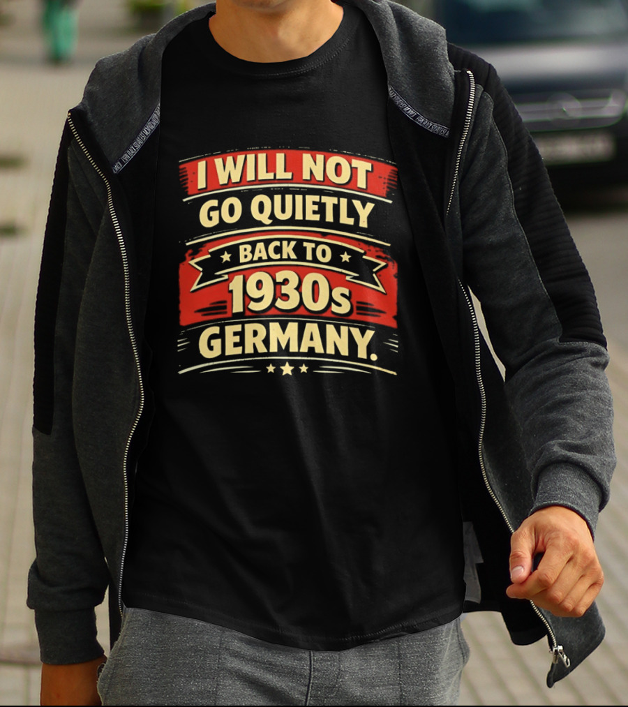 I Will Not Go Quietly Back To 1930s Germany T-Shirt