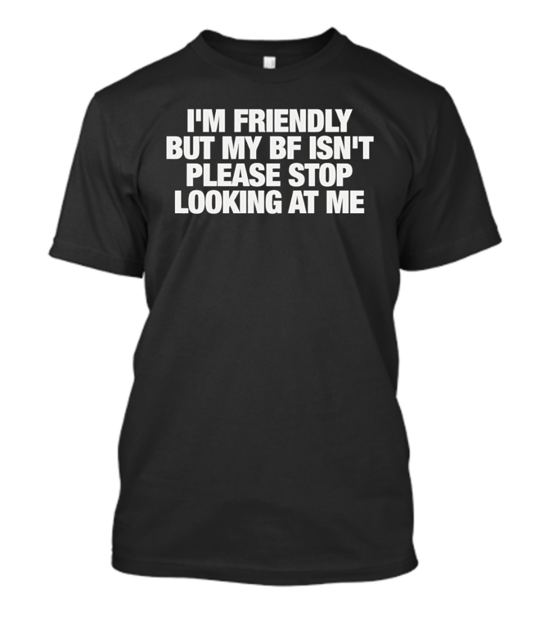 I'm Friendly But My BF Isn't Please Stop Looking At Me T-Shirt