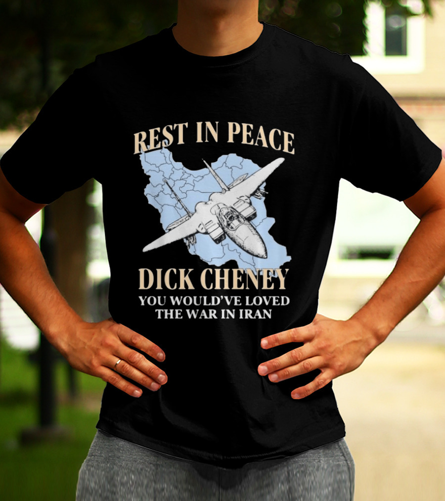 Rest In Peace Dick Cheney You Would've Loved The War In Iran Map Fighter Jet T-Shirt