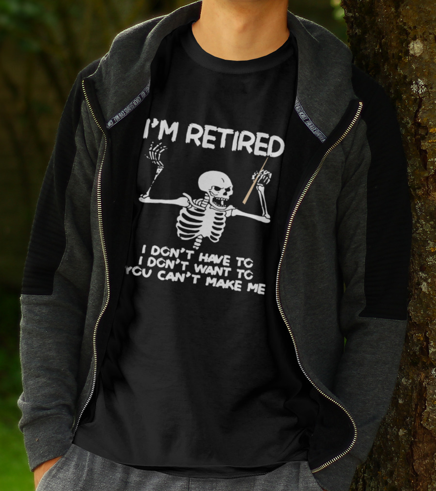 I'm Retired Skeleton I Don't Have To I Don't Want To You Can't Make Me T-Shirt