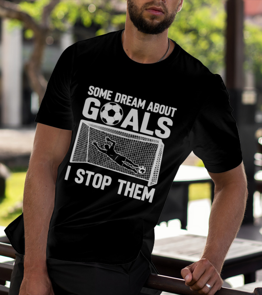 Some Dream About Goals I Stop Them Soccer Goalkeeper Save T-Shirt