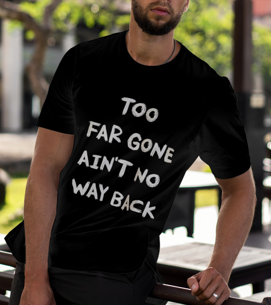 Too Far Gone Ain't No Way Back T-Shirt