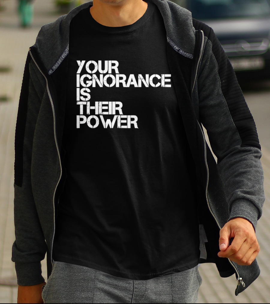 Your Ignorance Is Their Power Political Awareness T-Shirt