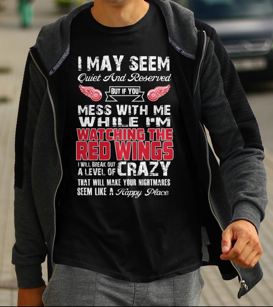 I May Seem Quiet And Reserved But If You Mess With Me While I'm Watching The Red Wings I Will Break Out A Level Of Crazy That Will Make Your Nightmares Seem Like A Happy Place T-Shirt