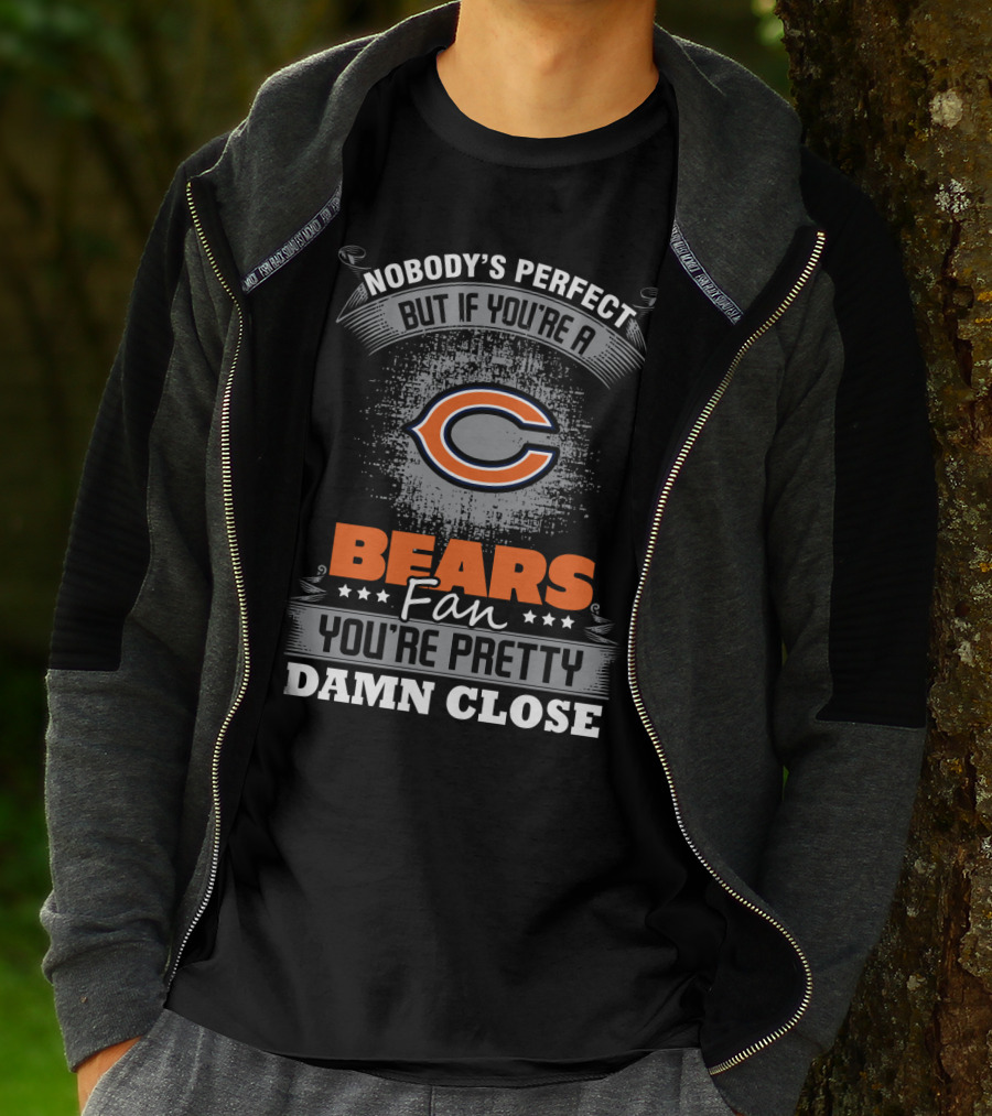 Nobody's Perfect But If You're A Bears Fan You're Pretty Damn Close Chicago Bears T-Shirt