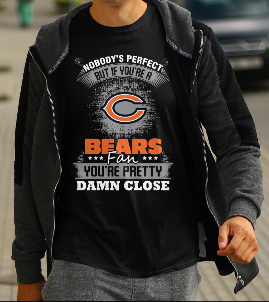 Nobody's Perfect But If You're A Bears Fan You're Pretty Damn Close Chicago Bears T-Shirt