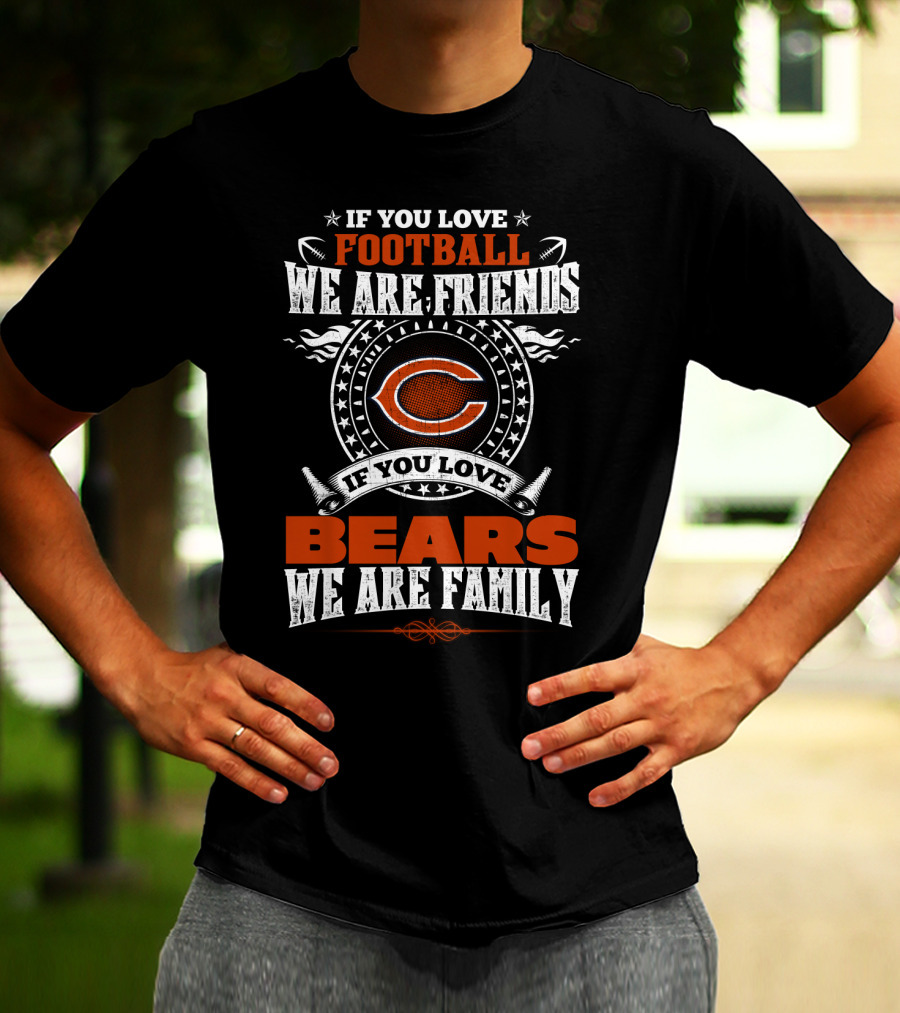 Chicago Bears If You Love Football We Are Friends If You Love Bears We Are Family T-Shirt