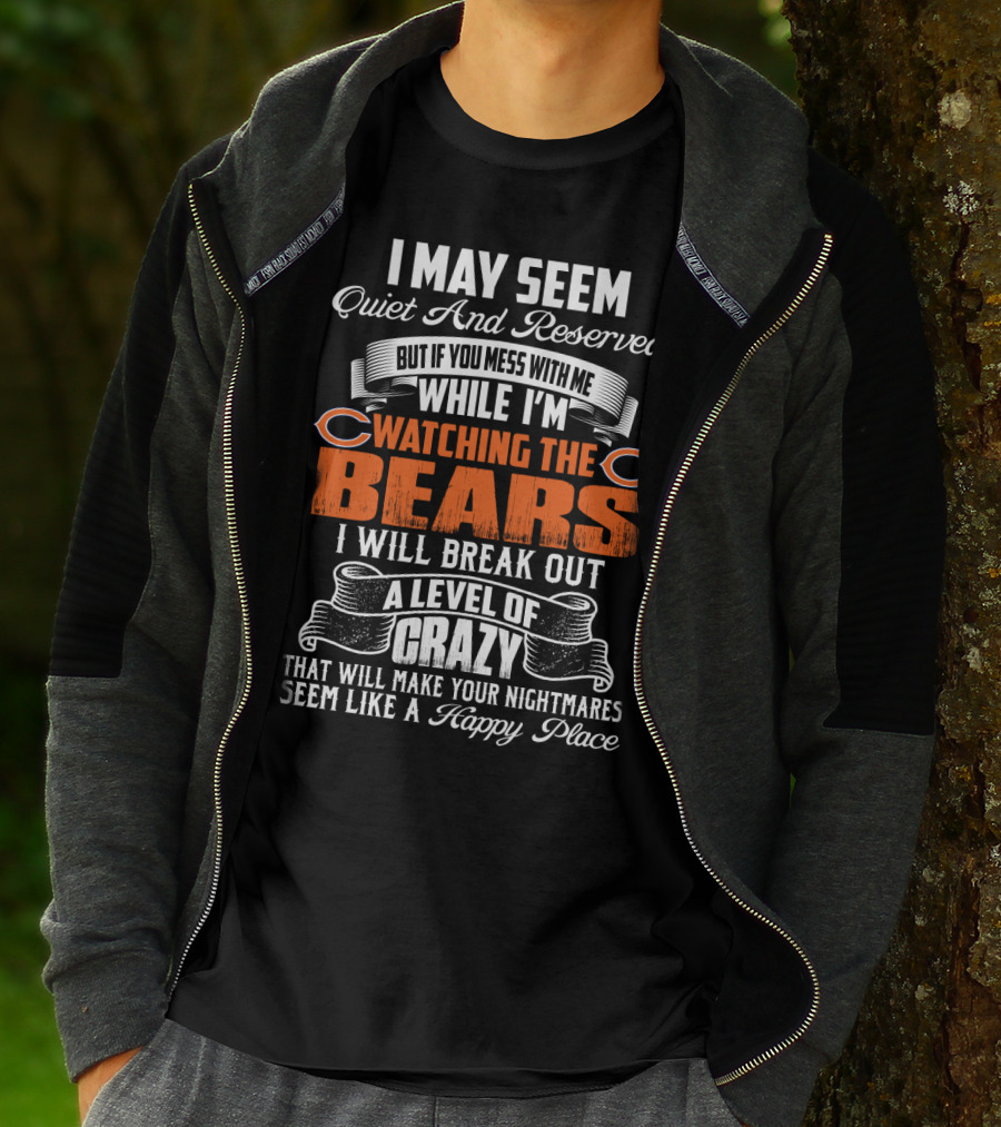 I May Seem Quiet And Reserved But If You Mess With Me While I'm Watching The Bears I Will Break Out A Level Of Crazy T-Shirt