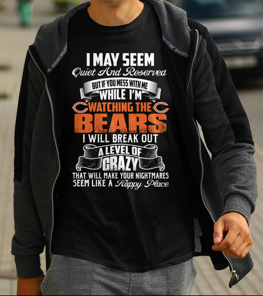 I May Seem Quiet And Reserved But If You Mess With Me While I'm Watching The Bears I Will Break Out A Level Of Crazy T-Shirt