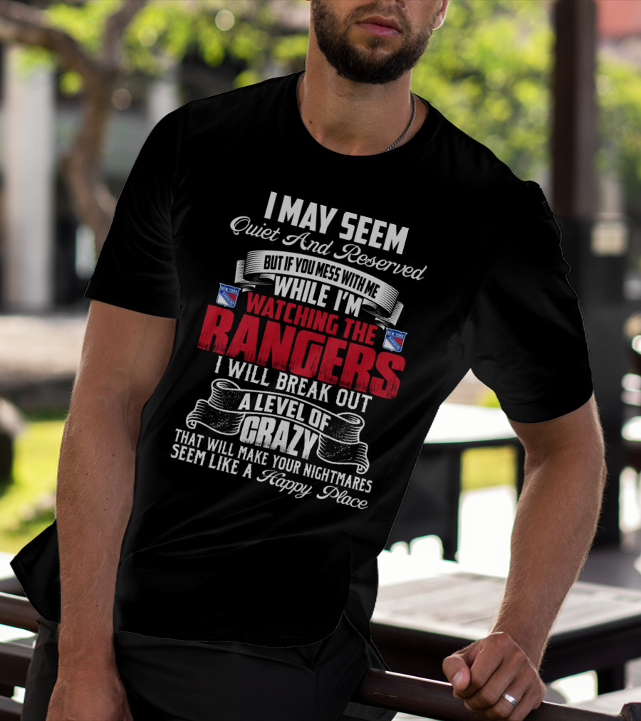 I May Seem Quiet And Reserved But If You Mess With Me While I'm Watching The New York Rangers I Will Break Out A Level Of Crazy That Will Make Your Nightmares Seem Like A Happy Place T-Shirt