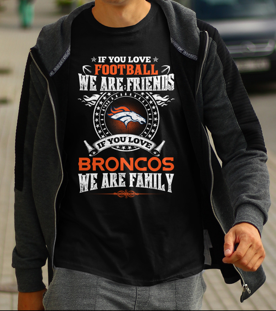 If You Love Football We Are Friends If You Love Broncos We Are Family T-Shirt