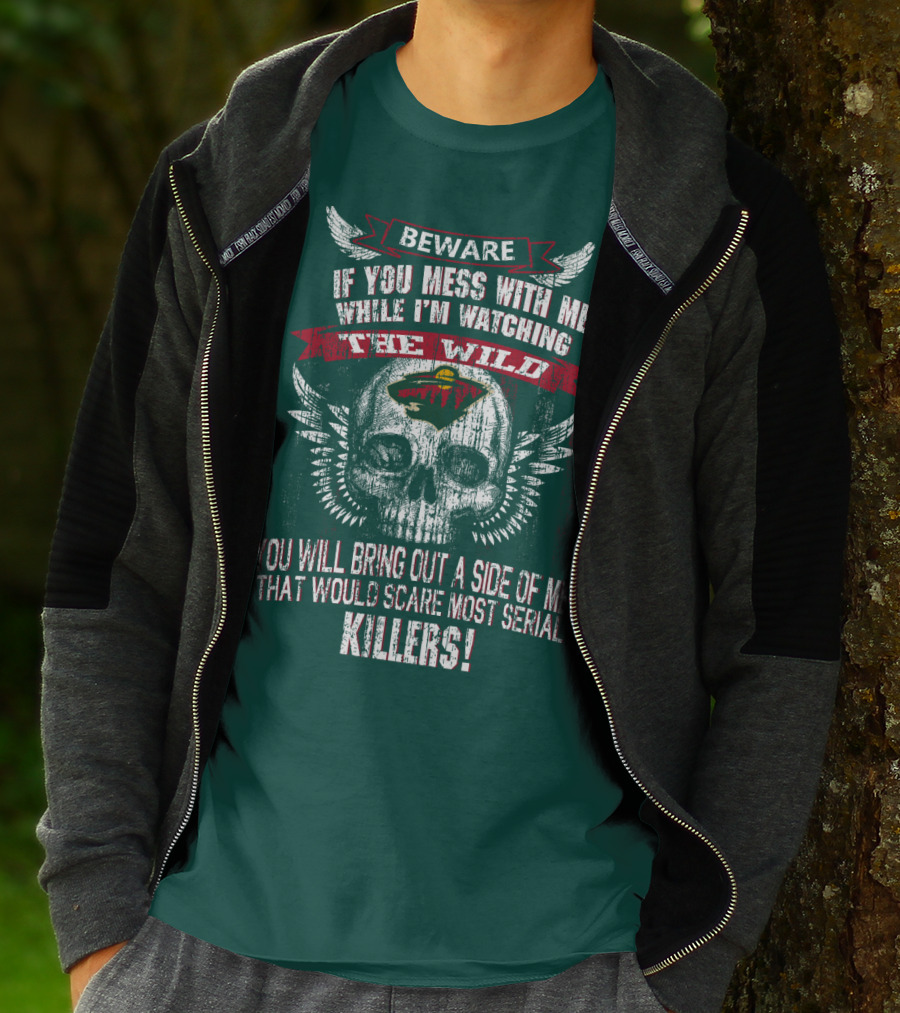 Beware If You Mess With Me While I’m Watching The Minnesota Wild You Will Bring Out A Side Of Me That Would Scare Most Serial Killers T-Shirt