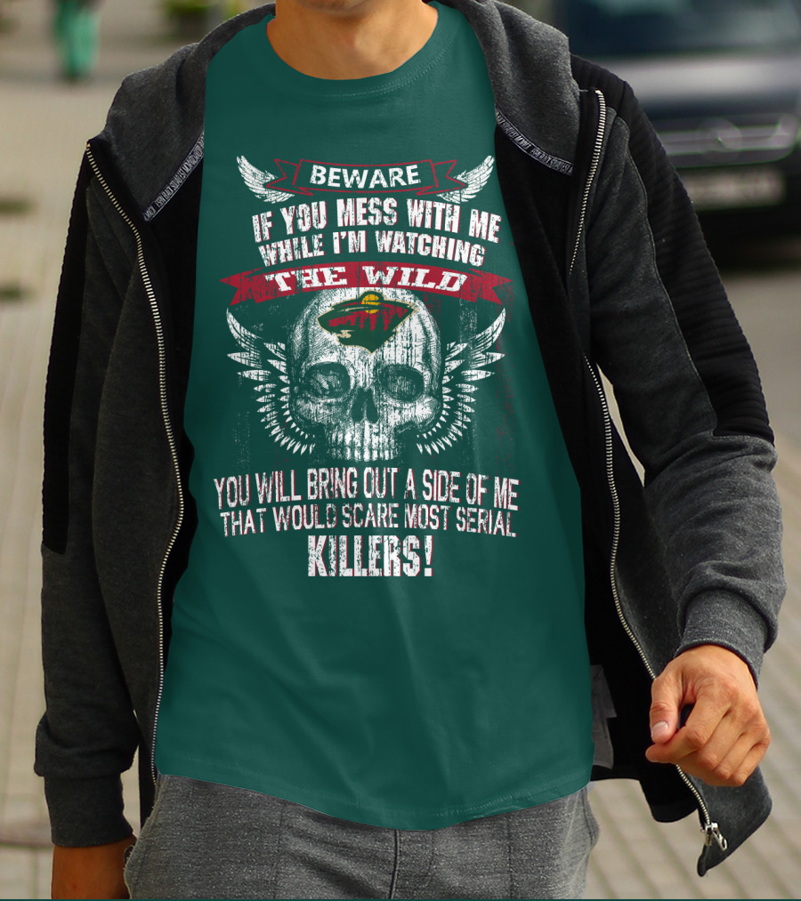 Beware If You Mess With Me While I’m Watching The Minnesota Wild You Will Bring Out A Side Of Me That Would Scare Most Serial Killers T-Shirt