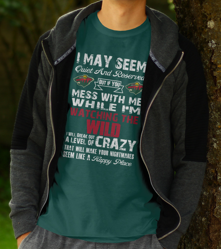 I May Seem Quiet And Reserved But If You Mess With Me While I'm Watching The Minnesota Wild I Will Break Out A Level Of Crazy That Will Make Your Nightmares Seem Like A Happy Place T-Shirt