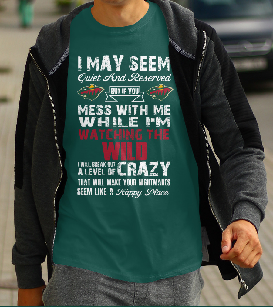 I May Seem Quiet And Reserved But If You Mess With Me While I'm Watching The Minnesota Wild I Will Break Out A Level Of Crazy That Will Make Your Nightmares Seem Like A Happy Place T-Shirt