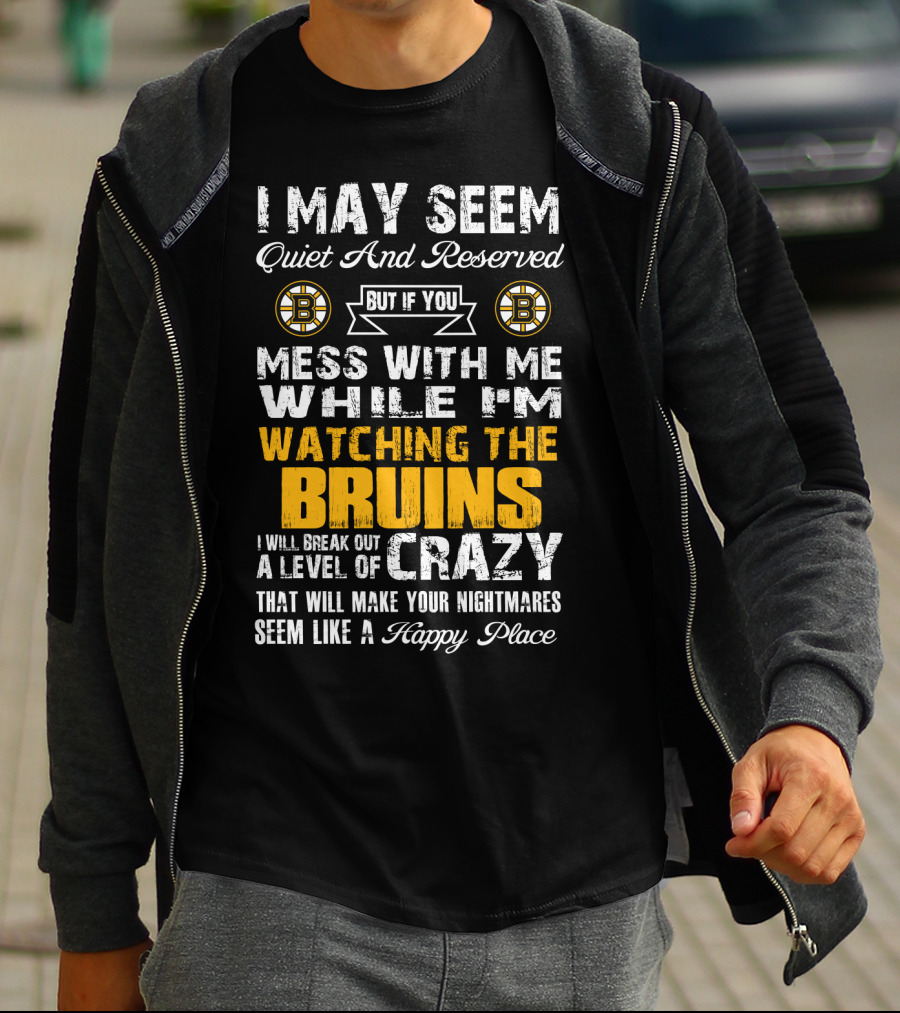 I May Seem Quiet And Reserved Mess With Me While I'm Watching The Bruins Crazy Nightmares Happy Place T-Shirt