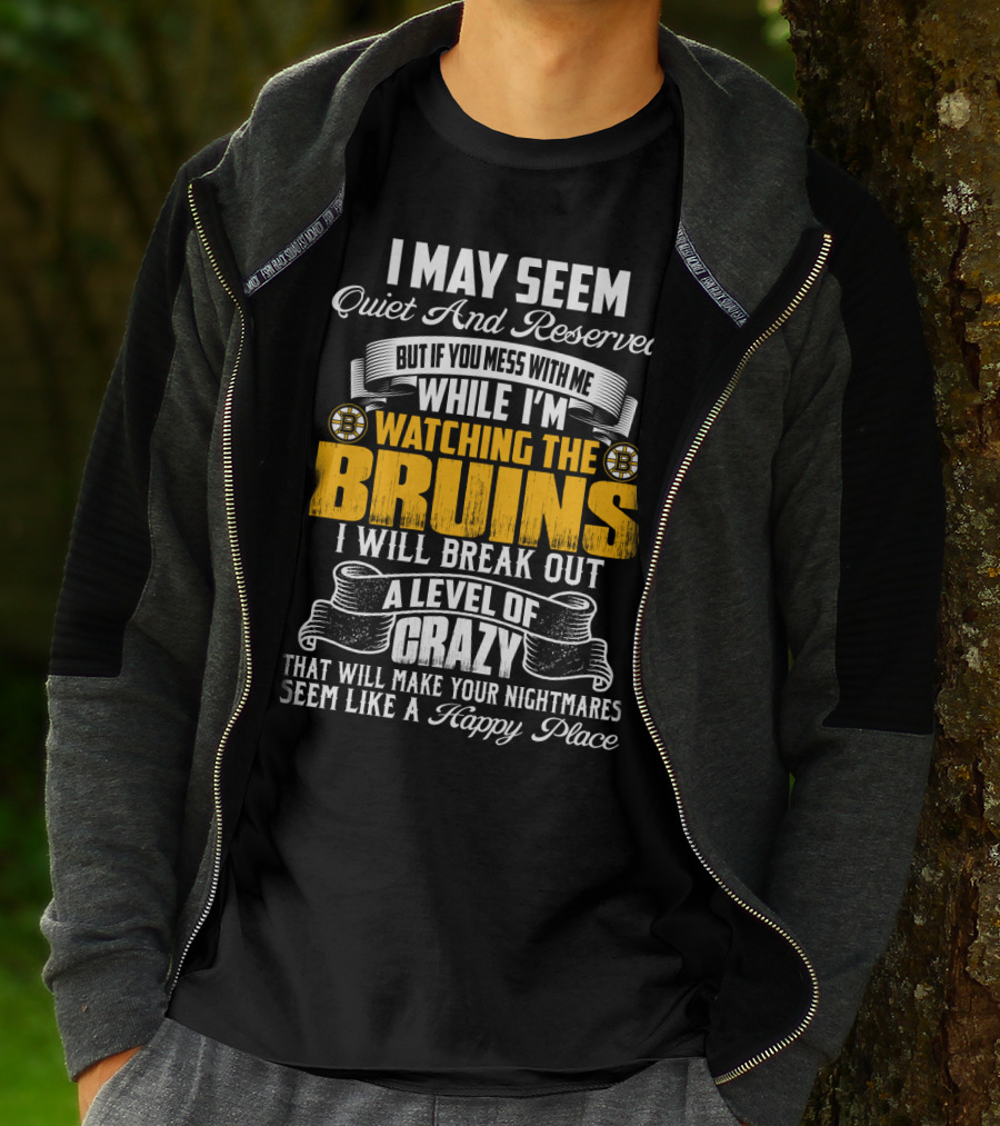 I May Seem Quiet And Reserved But If You Mess With Me While I'm Watching The Bruins I Will Break Out A Level Of Crazy That Will Make Your Nightmares Seem Like A Happy Place T-Shirt