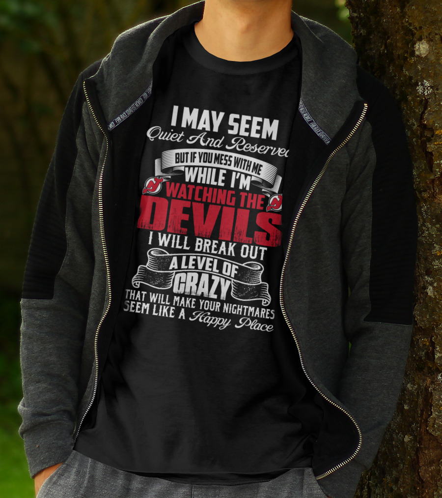 I May Seem Quiet And Reserved But If You Mess With Me While I'm Watching The New Jersey Devils I Will Break Out A Level Of Crazy That Will Make Your Nightmares Seem Like A Happy Place T-Shirt