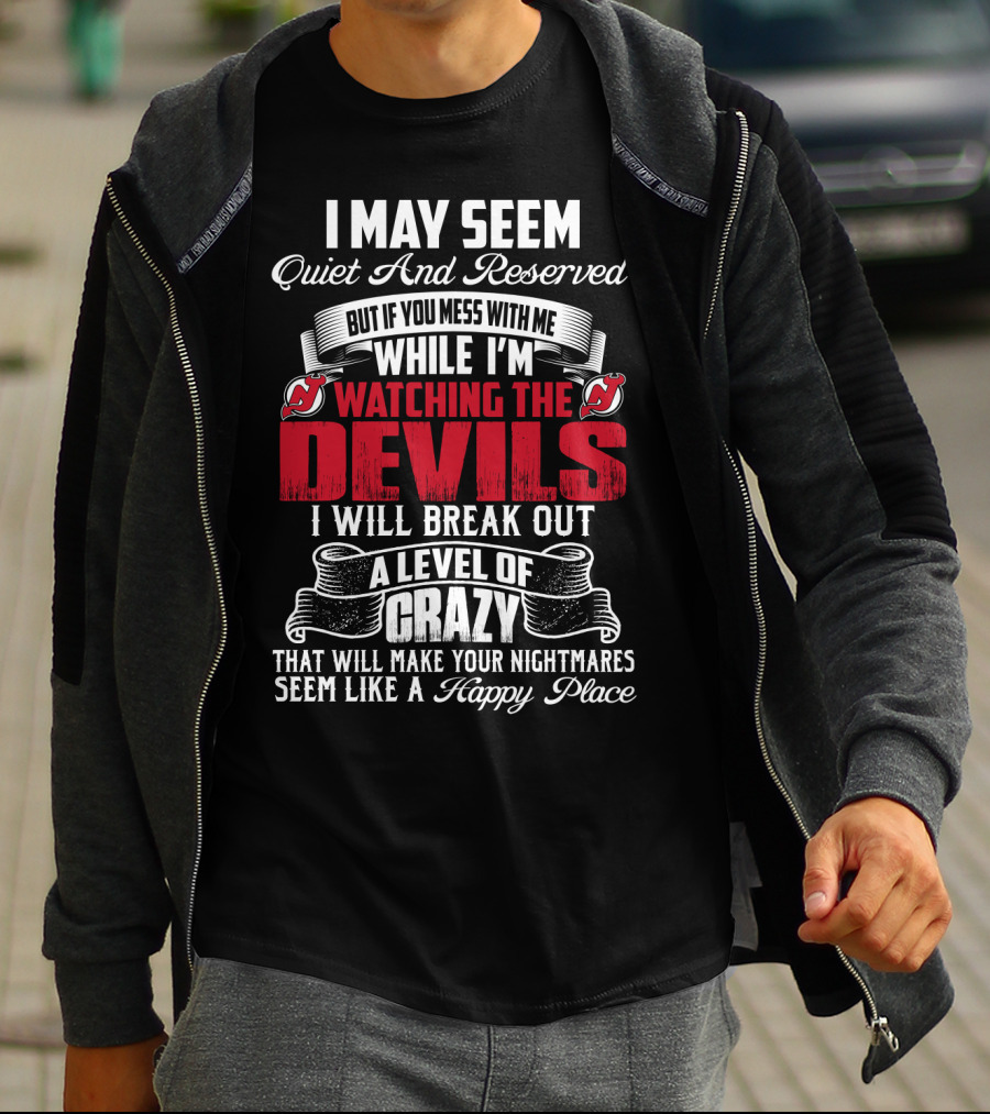 I May Seem Quiet And Reserved But If You Mess With Me While I'm Watching The New Jersey Devils I Will Break Out A Level Of Crazy That Will Make Your Nightmares Seem Like A Happy Place T-Shirt
