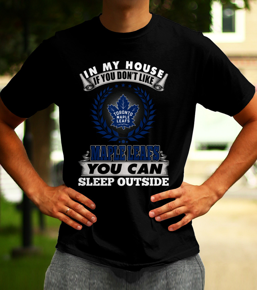 In My House If You Don't Like Toronto Maple Leafs You Can Sleep Outside T-Shirt