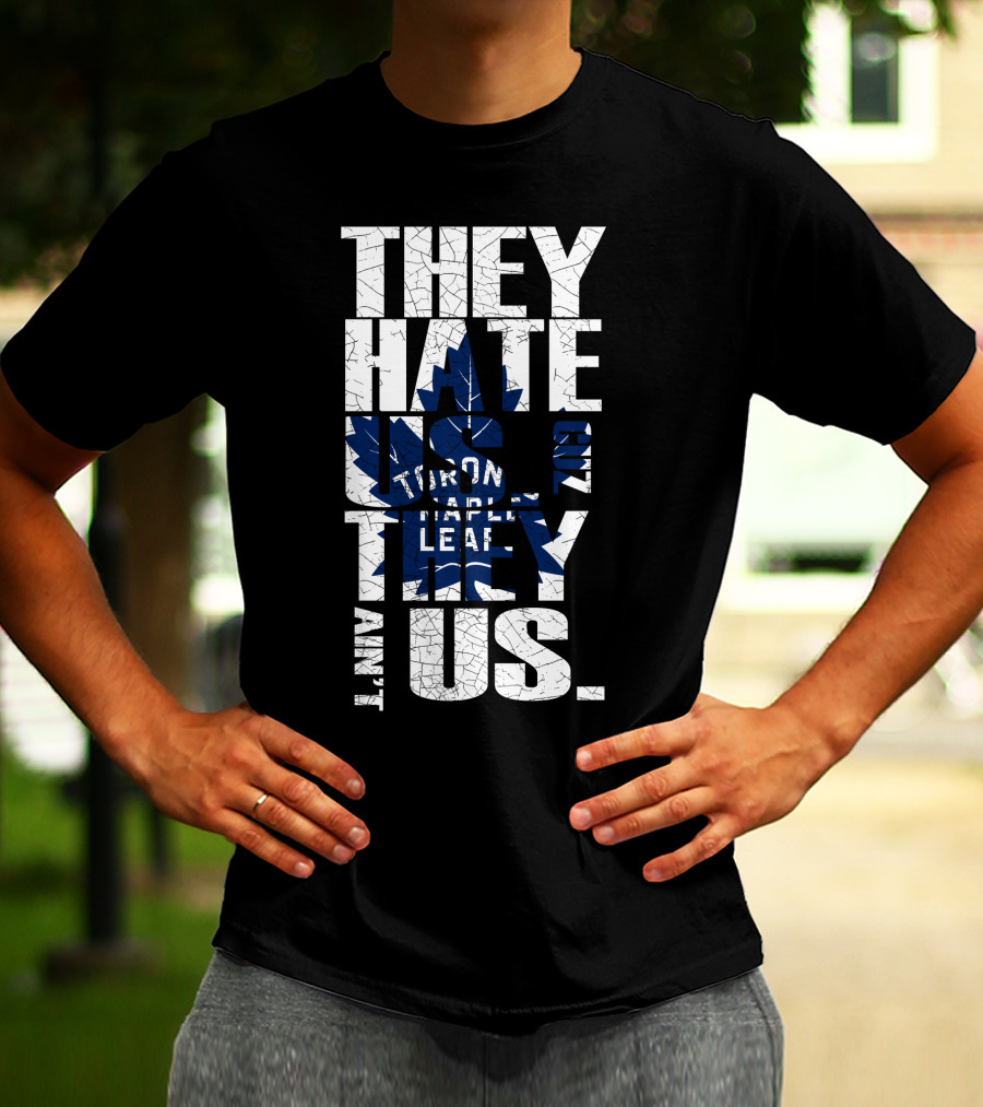 They Hate Us Because They Ain't Us Toronto Maple Leafs T-Shirt