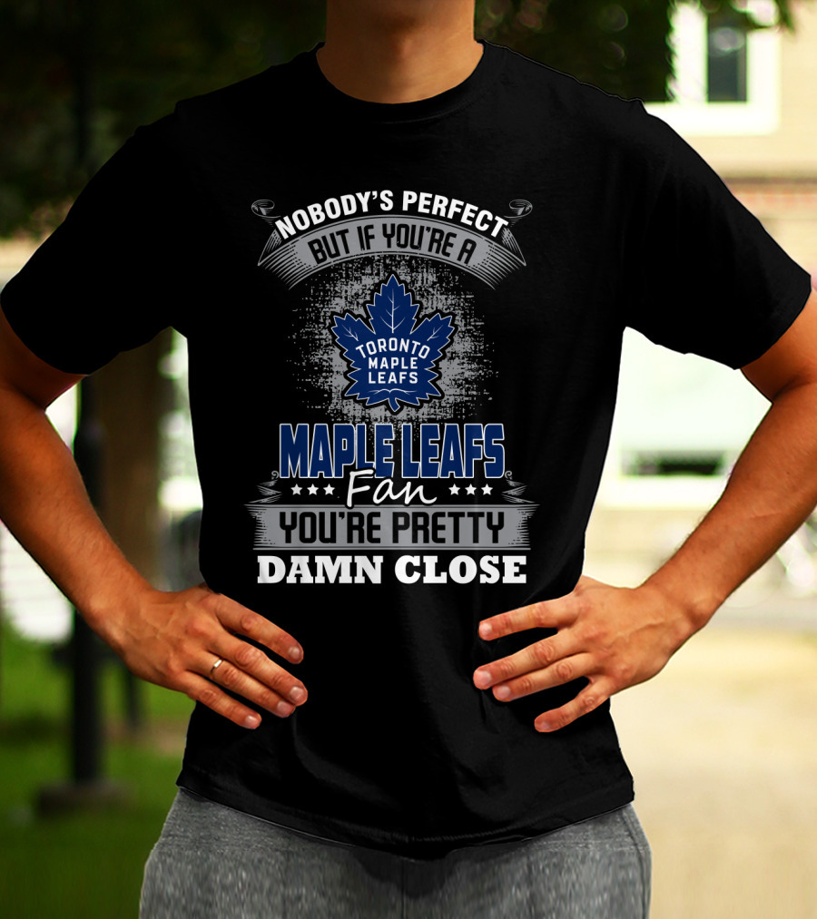 Nobody's Perfect But If You're A Toronto Maple Leafs Fan You're Pretty Damn Close T-Shirt