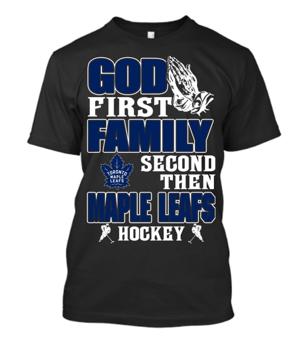 God First Family Second Then Toronto Maple Leafs Hockey T-Shirt